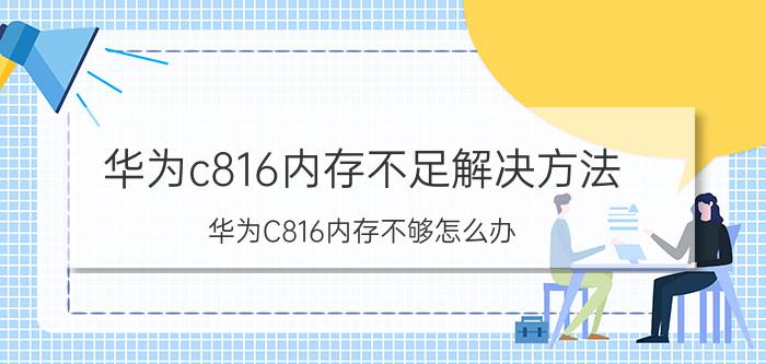 华为c816内存不足解决方法 华为C816内存不够怎么办